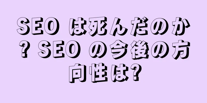 SEO は死んだのか? SEO の今後の方向性は?