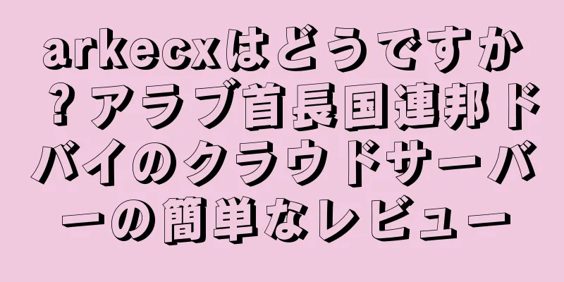 arkecxはどうですか？アラブ首長国連邦ドバイのクラウドサーバーの簡単なレビュー