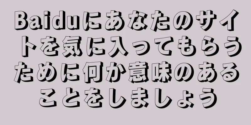 Baiduにあなたのサイトを気に入ってもらうために何か意味のあることをしましょう