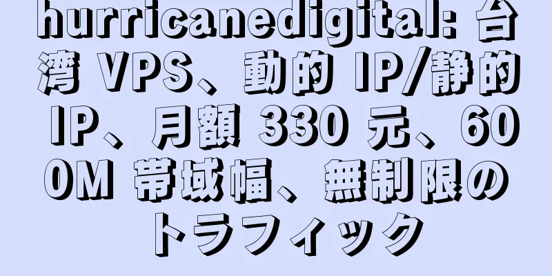 hurricanedigital: 台湾 VPS、動的 IP/静的 IP、月額 330 元、600M 帯域幅、無制限のトラフィック