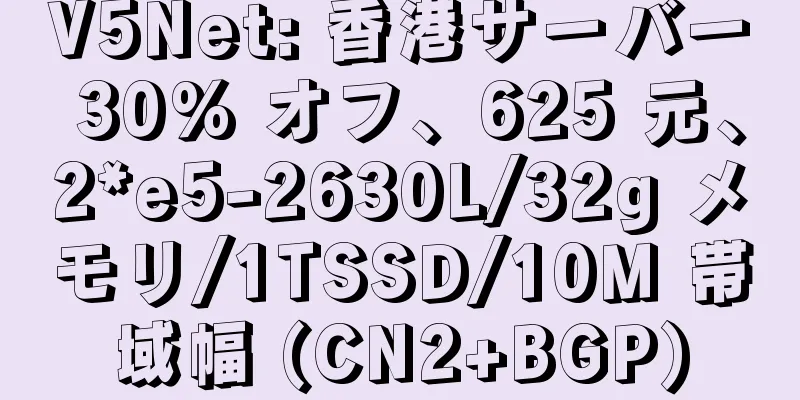 V5Net: 香港サーバー 30% オフ、625 元、2*e5-2630L/32g メモリ/1TSSD/10M 帯域幅 (CN2+BGP)