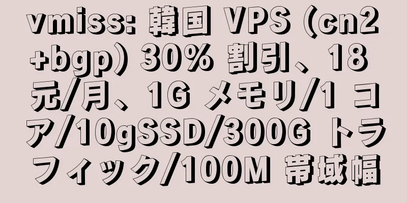 vmiss: 韓国 VPS (cn2+bgp) 30% 割引、18 元/月、1G メモリ/1 コア/10gSSD/300G トラフィック/100M 帯域幅