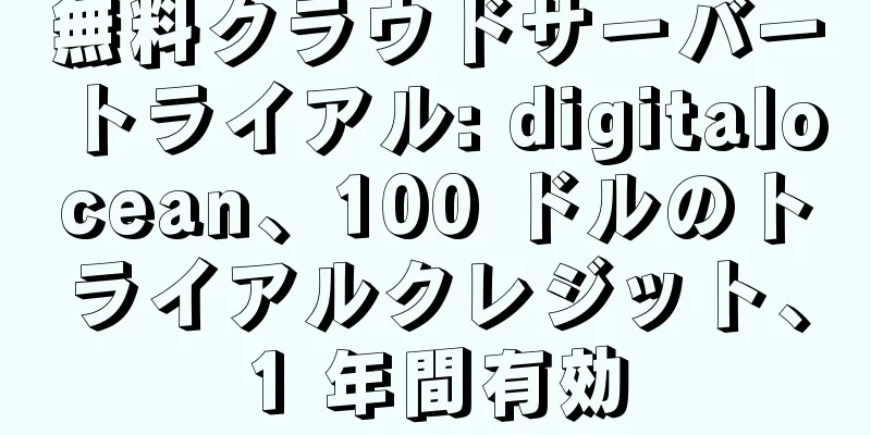 無料クラウドサーバートライアル: digitalocean、100 ドルのトライアルクレジット、1 年間有効