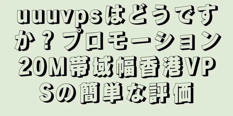 uuuvpsはどうですか？プロモーション20M帯域幅香港VPSの簡単な評価