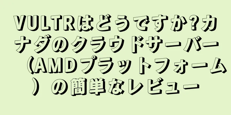 VULTRはどうですか?カナダのクラウドサーバー（AMDプラットフォーム）の簡単なレビュー