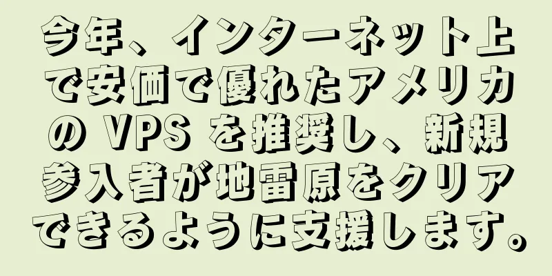 今年、インターネット上で安価で優れたアメリカの VPS を推奨し、新規参入者が地雷原をクリアできるように支援します。