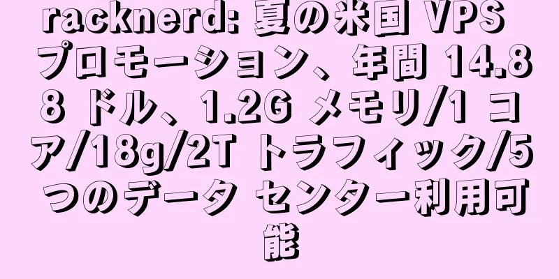 racknerd: 夏の米国 VPS プロモーション、年間 14.88 ドル、1.2G メモリ/1 コア/18g/2T トラフィック/5 つのデータ センター利用可能