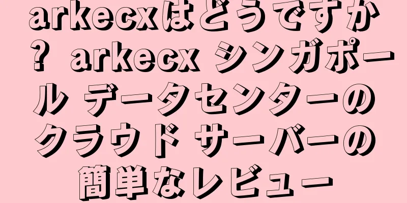 arkecxはどうですか？ arkecx シンガポール データセンターのクラウド サーバーの簡単なレビュー