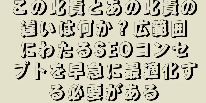この叱責とあの叱責の違いは何か？広範囲にわたるSEOコンセプトを早急に最適化する必要がある