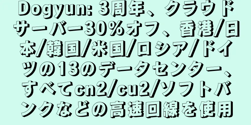 Dogyun: 3周年、クラウドサーバー30%オフ、香港/日本/韓国/米国/ロシア/ドイツの13のデータセンター、すべてcn2/cu2/ソフトバンクなどの高速回線を使用