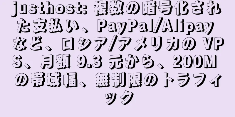 justhost: 複数の暗号化された支払い、PayPal/Alipay など、ロシア/アメリカの VPS、月額 9.3 元から、200M の帯域幅、無制限のトラフィック