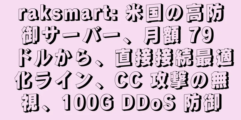raksmart: 米国の高防御サーバー、月額 79 ドルから、直接接続最適化ライン、CC 攻撃の無視、100G DDoS 防御