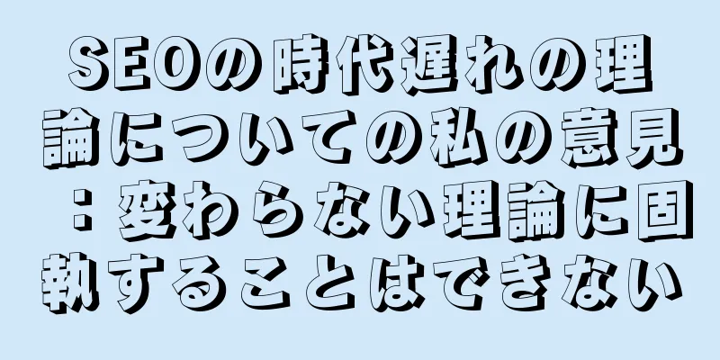 SEOの時代遅れの理論についての私の意見：変わらない理論に固執することはできない