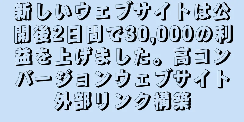 新しいウェブサイトは公開後2日間で30,000の利益を上げました。高コンバージョンウェブサイト外部リンク構築