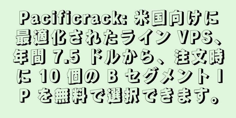Pacificrack: 米国向けに最適化されたライン VPS、年間 7.5 ドルから、注文時に 10 個の B セグメント IP を無料で選択できます。