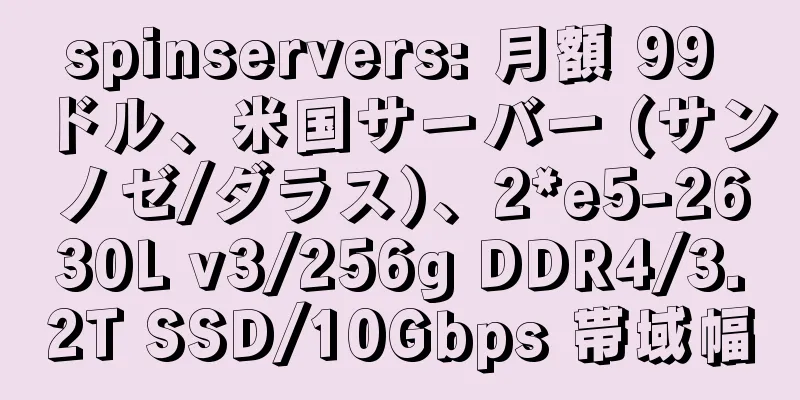 spinservers: 月額 99 ドル、米国サーバー (サンノゼ/ダラス)、2*e5-2630L v3/256g DDR4/3.2T SSD/10Gbps 帯域幅