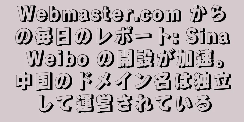 Webmaster.com からの毎日のレポート: Sina Weibo の開設が加速。中国のドメイン名は独立して運営されている