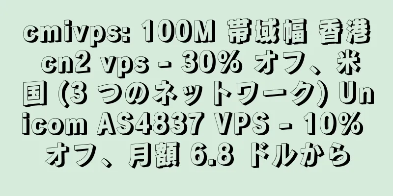 cmivps: 100M 帯域幅 香港 cn2 vps - 30% オフ、米国 (3 つのネットワーク) Unicom AS4837 VPS - 10% オフ、月額 6.8 ドルから