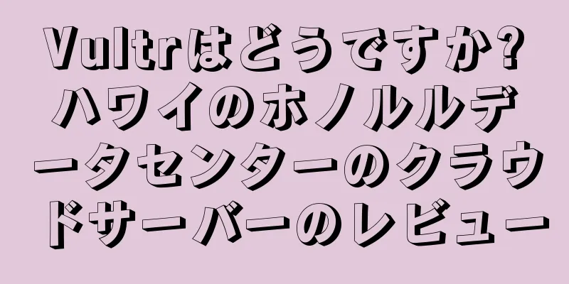 Vultrはどうですか?ハワイのホノルルデータセンターのクラウドサーバーのレビュー
