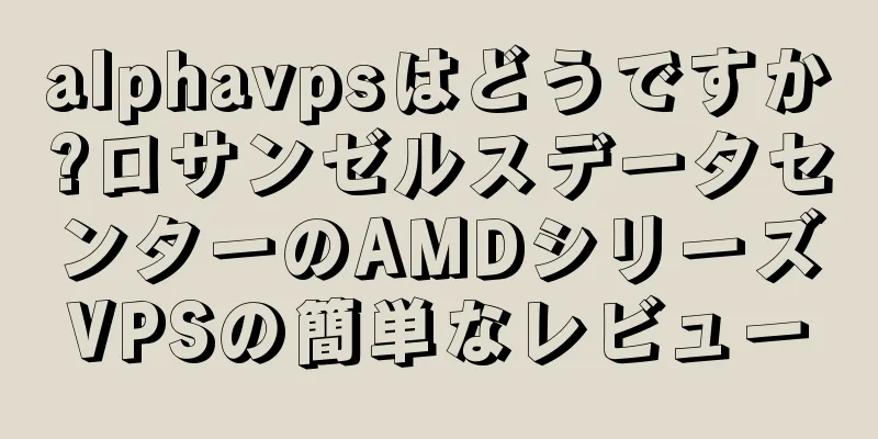 alphavpsはどうですか?ロサンゼルスデータセンターのAMDシリーズVPSの簡単なレビュー