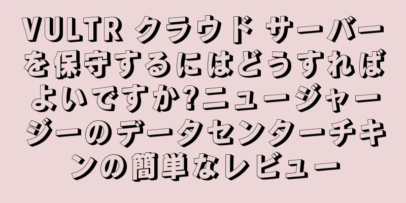 VULTR クラウド サーバーを保守するにはどうすればよいですか?ニュージャージーのデータセンターチキンの簡単なレビュー