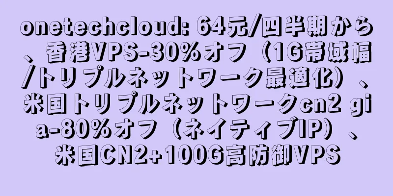 onetechcloud: 64元/四半期から、香港VPS-30%オフ（1G帯域幅/トリプルネットワーク最適化）、米国トリプルネットワークcn2 gia-80%オフ（ネイティブIP）、米国CN2+100G高防御VPS