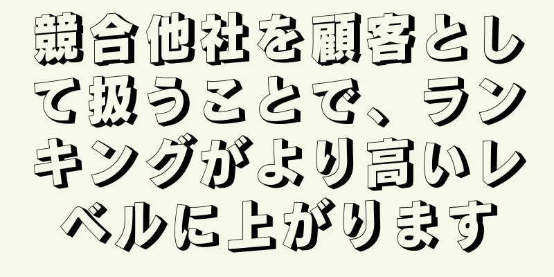 競合他社を顧客として扱うことで、ランキングがより高いレベルに上がります