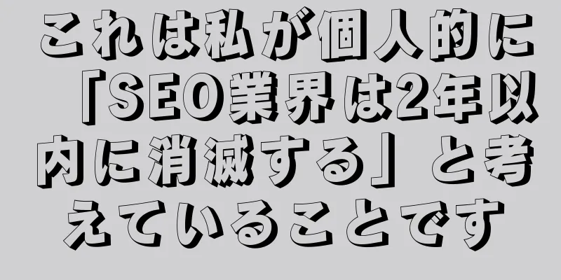 これは私が個人的に「SEO業界は2年以内に消滅する」と考えていることです