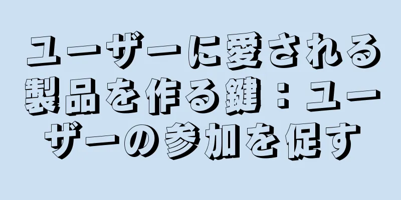 ユーザーに愛される製品を作る鍵：ユーザーの参加を促す