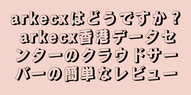 arkecxはどうですか？ arkecx香港データセンターのクラウドサーバーの簡単なレビュー