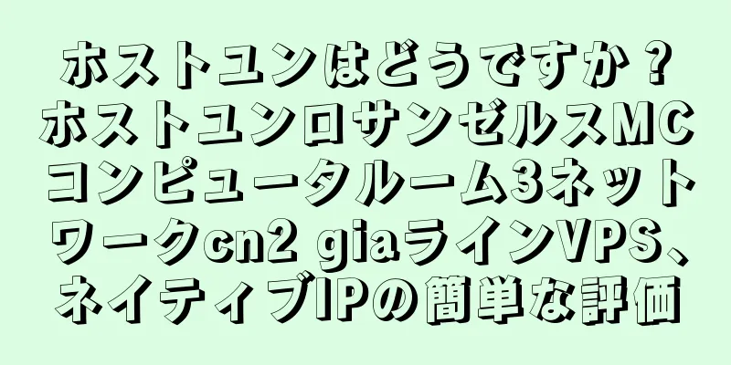 ホストユンはどうですか？ホストユンロサンゼルスMCコンピュータルーム3ネットワークcn2 giaラインVPS、ネイティブIPの簡単な評価
