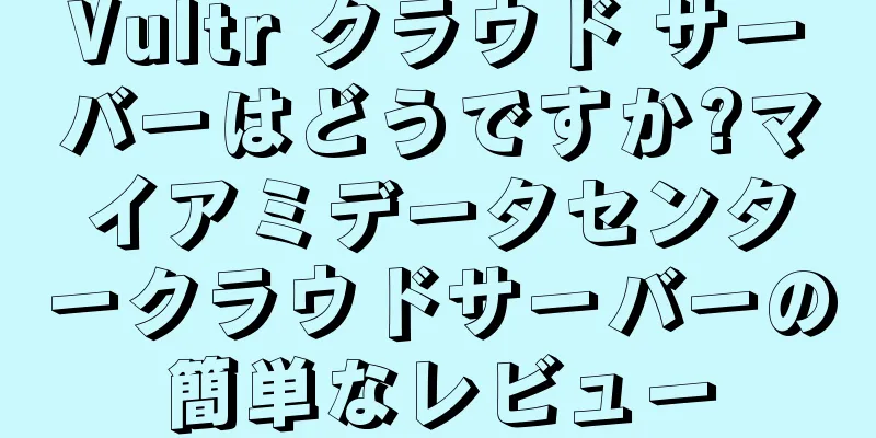 Vultr クラウド サーバーはどうですか?マイアミデータセンタークラウドサーバーの簡単なレビュー