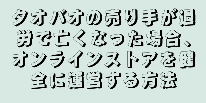 タオバオの売り手が過労で亡くなった場合、オンラインストアを健全に運営する方法