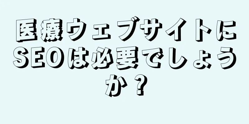 医療ウェブサイトにSEOは必要でしょうか？