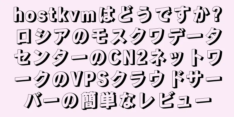 hostkvmはどうですか?ロシアのモスクワデータセンターのCN2ネットワークのVPSクラウドサーバーの簡単なレビュー