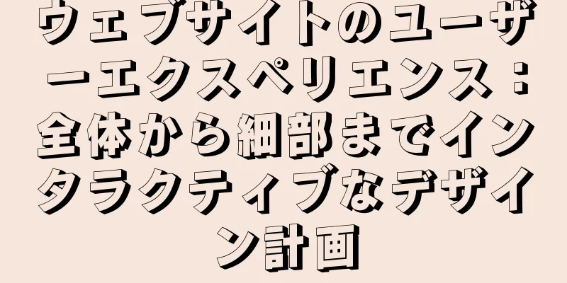 ウェブサイトのユーザーエクスペリエンス：全体から細部までインタラクティブなデザイン計画
