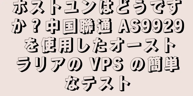 ホストユンはどうですか？中国聯通 AS9929 を使用したオーストラリアの VPS の簡単なテスト
