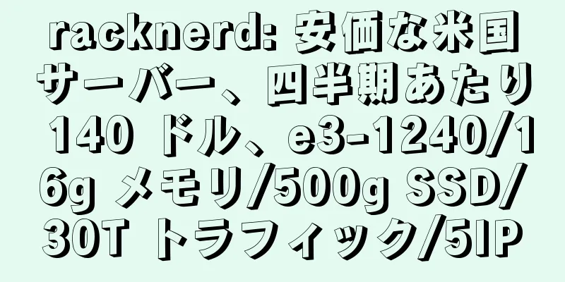 racknerd: 安価な米国サーバー、四半期あたり 140 ドル、e3-1240/16g メモリ/500g SSD/30T トラフィック/5IP