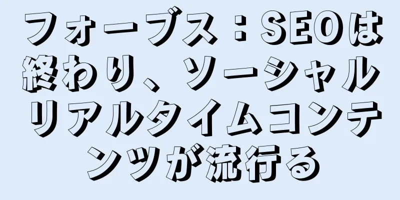 フォーブス：SEOは終わり、ソーシャルリアルタイムコンテンツが流行る