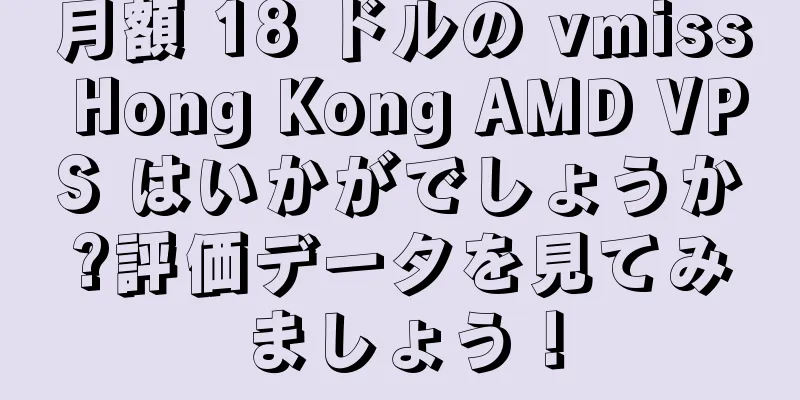 月額 18 ドルの vmiss Hong Kong AMD VPS はいかがでしょうか?評価データを見てみましょう！