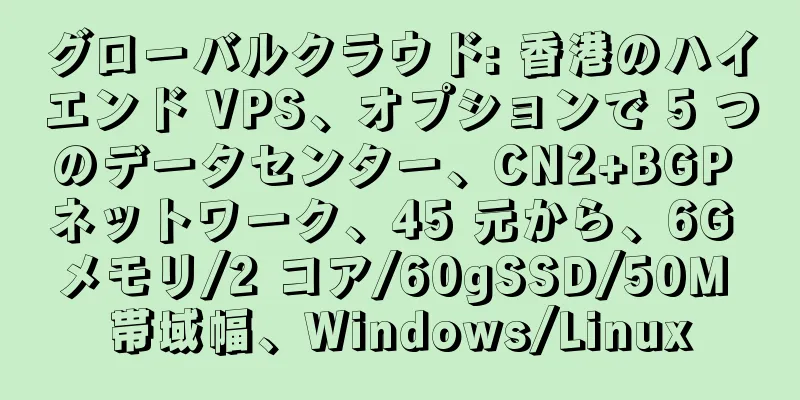 グローバルクラウド: 香港のハイエンド VPS、オプションで 5 つのデータセンター、CN2+BGP ネットワーク、45 元から、6G メモリ/2 コア/60gSSD/50M 帯域幅、Windows/Linux