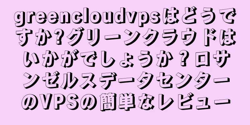 greencloudvpsはどうですか?グリーンクラウドはいかがでしょうか？ロサンゼルスデータセンターのVPSの簡単なレビュー