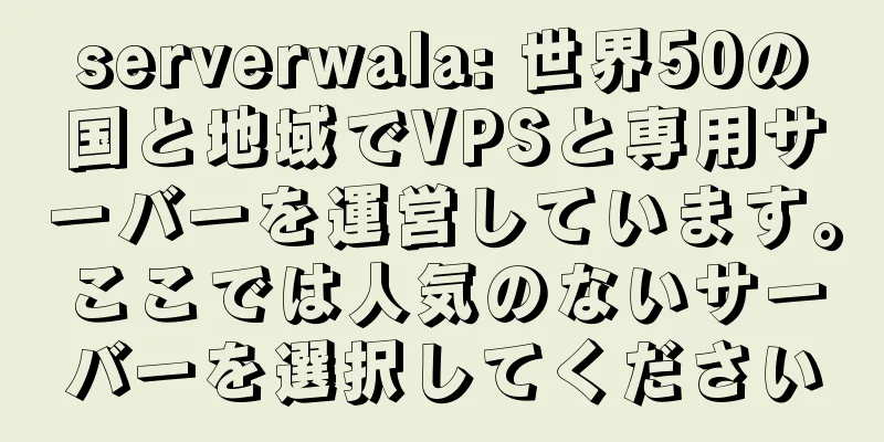 serverwala: 世界50の国と地域でVPSと専用サーバーを運営しています。ここでは人気のないサーバーを選択してください