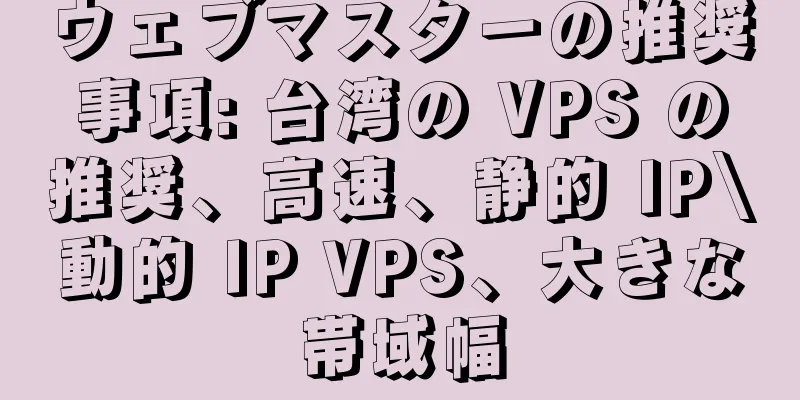 ウェブマスターの推奨事項: 台湾の VPS の推奨、高速、静的 IP\動的 IP VPS、大きな帯域幅