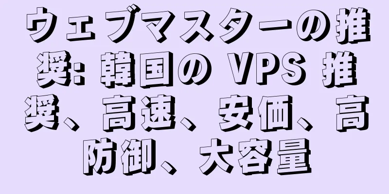ウェブマスターの推奨: 韓国の VPS 推奨、高速、安価、高防御、大容量