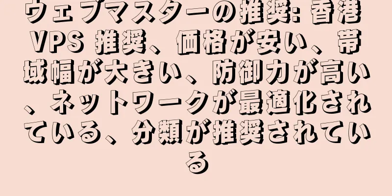 ウェブマスターの推奨: 香港 VPS 推奨、価格が安い、帯域幅が大きい、防御力が高い、ネットワークが最適化されている、分類が推奨されている