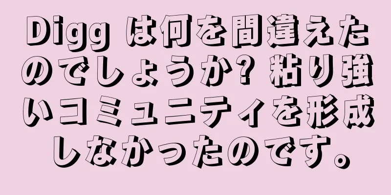 Digg は何を間違えたのでしょうか? 粘り強いコミュニティを形成しなかったのです。