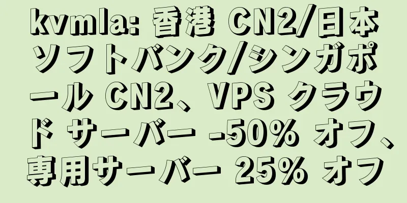 kvmla: 香港 CN2/日本ソフトバンク/シンガポール CN2、VPS クラウド サーバー -50% オフ、専用サーバー 25% オフ