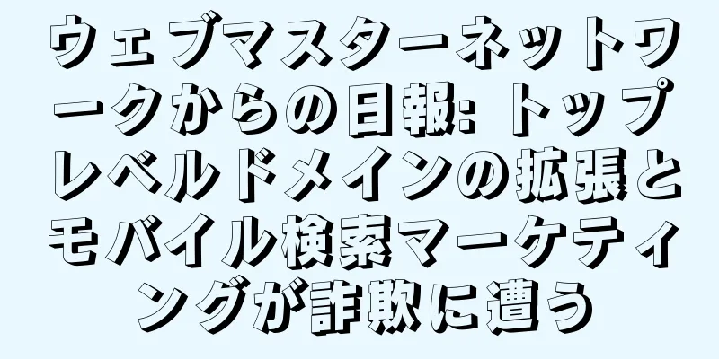 ウェブマスターネットワークからの日報: トップレベルドメインの拡張とモバイル検索マーケティングが詐欺に遭う