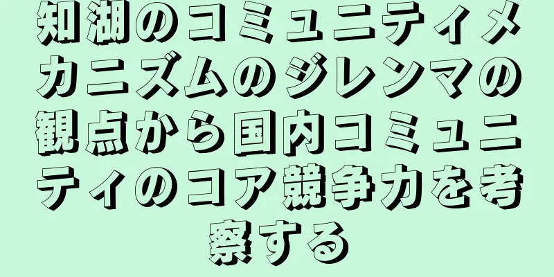 知湖のコミュニティメカニズムのジレンマの観点から国内コミュニティのコア競争力を考察する